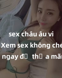 sex châu âu vietsub Xem sex không che HD ngay để thỏa mãn cơn khát tình dục của bạn! Video chất lượng cao, cảnh quay rõ nét, sẽ khiến bạn không thể rời mắt! Hãy trải nghiệm ngay!