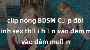 clip nóng BDSM Cặp đôi gái xinh sex thổi hồn vào đêm muộn