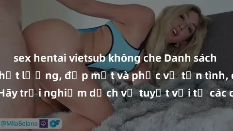 sex hentai vietsub không che Danh sách gái gọi Việt Nam chất lượng, đẹp mắt và phục vụ tận tình, đáng tin cậy. Hãy trải nghiệm dịch vụ tuyệt vời từ các cô gái xinh đẹp này ngay hôm nay!