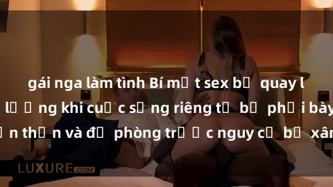 gái nga làm tình Bí mật sex bị quay lén: Hậu quả khôn lường khi cuộc sống riêng tư bị phơi bày. Cẩn thận và đề phòng trước nguy cơ bị xâm phạm quyền riêng tư!