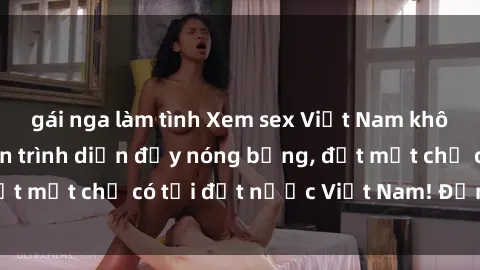 gái nga làm tình Xem sex Việt Nam không che: Những màn trình diễn đầy nóng bỏng, đốt mắt chỉ có tại đất nước Việt Nam! Đừng bỏ lỡ!