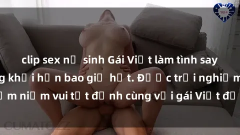 clip sex nữ sinh Gái Việt làm tình say đắm cảm xúc, hứng khởi hơn bao giờ hết. Được trải nghiệm niềm vui tột đỉnh cùng với gái Việt độc đáo và quyến rũ.