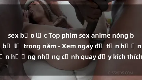 sex bạo lực Top phim sex anime nóng bỏng mắt không thể bỏ lỡ trong năm - Xem ngay để tận hưởng những cảnh quay đầy kích thích và hấp dẫn!