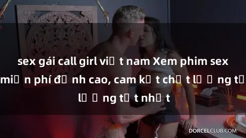 sex gái call girl việt nam Xem phim sex online miễn phí đỉnh cao, cam kết chất lượng tốt nhất