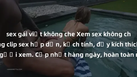 sex gái việt không che Xem sex không che miễn phí - Những clip sex hấp dẫn, kịch tính, đầy kích thích cho người xem. Cập nhật hàng ngày, hoàn toàn miễn phí, độ phân giải cao.