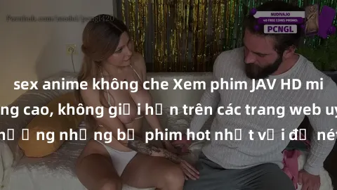sex anime không che Xem phim JAV HD miễn phí chất lượng cao, không giới hạn trên các trang web uy tín. Yên tâm tận hưởng những bộ phim hot nhất với độ nét sắc sảo, đẹp mắt ngay tại nhà. Hãy trải nghiệ