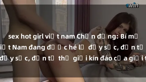 sex hot girl việt nam Chấn động: Bí mật về sex nữ sinh Việt Nam đang được hé lộ đầy sốc, đến từ thế giới kín đáo của giới trẻ.