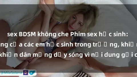 sex BDSM không che Phim sex học sinh: Hành động nóng bỏng của các em học sinh trong trường, khiến dân mạng dậy sóng vì nội dung gợi cảm và kích thích.