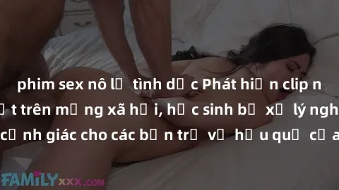 phim sex nô lệ tình dục Phát hiện clip nóng sinh viên gây sốt trên mạng xã hội, học sinh bị xử lý nghiêm ngặt. Đây là cảnh giác cho các bạn trẻ về hậu quả của việc chia sẻ thông tin trái phép trên int