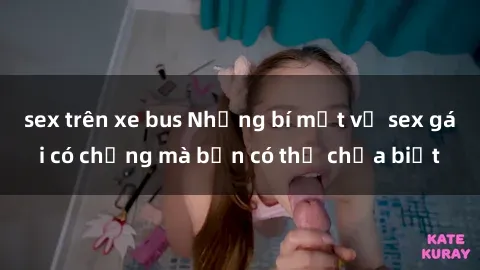sex trên xe bus Những bí mật về sex gái có chồng mà bạn có thể chưa biết