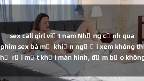 sex call girl việt nam Những cảnh quay nóng bỏng trong phim sex bà mẹ khiến người xem không thể rời mắt khỏi màn hình, đảm bảo không làm bạn thất vọng!