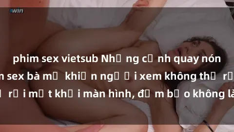 phim sex vietsub Những cảnh quay nóng bỏng trong phim sex bà mẹ khiến người xem không thể rời mắt khỏi màn hình, đảm bảo không làm bạn thất vọng!