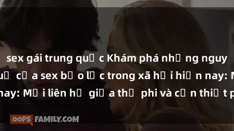 sex gái trung quốc Khám phá những nguyên nhân và hậu quả của sex bạo lực trong xã hội hiện nay: Mối liên hệ giữa thị phi và cần thiết phải ngăn chặn.