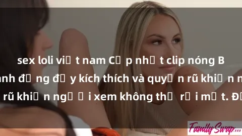 sex loli việt nam Cập nhật clip nóng BDSM: Những pha hành động đầy kích thích và quyến rũ khiến người xem không thể rời mắt. Đừng bỏ lỡ!