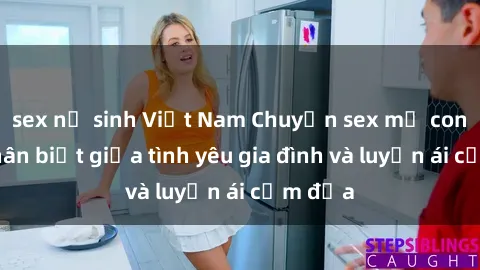 sex nữ sinh Việt Nam Chuyện sex mẹ con: Sự phân biệt giữa tình yêu gia đình và luyến ái cấm địa