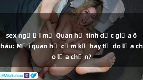 sex người mỹ Quan hệ tình dục giữa ông cháu: Mối quan hệ cấm kỵ hay tự do lựa chọn?