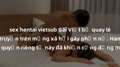 sex hentai vietsub Gái Việt bị quay lén khi tắm, clip lan truyền trên mạng xã hội gây phẫn nộ. Hành động vi phạm quyền riêng tư này đã khiến cộng đồng mạng bức xúc và đòi trừng phạt thật nghiêm khắc.