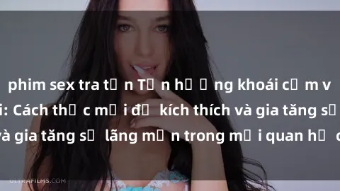 phim sex tra tấn Tận hưởng khoái cảm với sex ngoài trời: Cách thức mới để kích thích và gia tăng sự lãng mạn trong mối quan hệ của bạn!