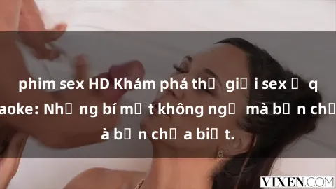 phim sex HD Khám phá thế giới sex ở quán karaoke: Những bí mật không ngờ mà bạn chưa biết.