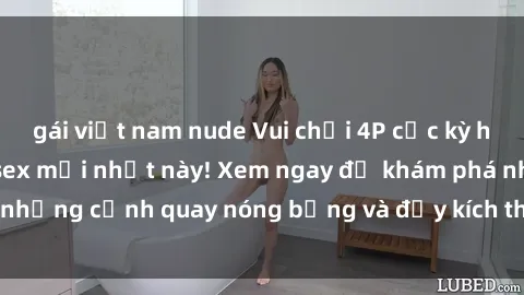 gái việt nam nude Vui chơi 4P cực kỳ hấp dẫn trong phim sex mới nhất này! Xem ngay để khám phá những cảnh quay nóng bỏng và đầy kích thích của bộ phim này!