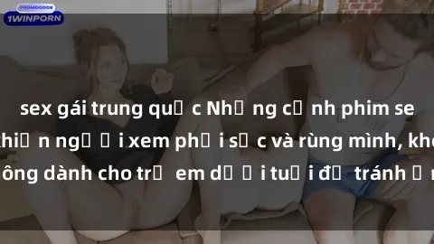 sex gái trung quốc Những cảnh phim sex bạo dâm nhóm khiến người xem phải sốc và rùng mình, không dành cho trẻ em dưới tuổi để tránh ảnh hưởng tiêu cực.