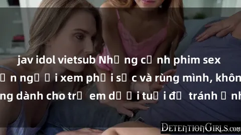 jav idol vietsub Những cảnh phim sex bạo dâm nhóm khiến người xem phải sốc và rùng mình, không dành cho trẻ em dưới tuổi để tránh ảnh hưởng tiêu cực.