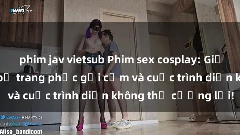 phim jav vietsub Phim sex cosplay: Giấc mơ  cùng những bộ trang phục gợi cảm và cuộc trình diễn không thể cưỡng lại!