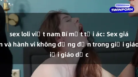 sex loli việt nam Bí mật tội ác: Sex giáo viên và hành vi không đứng đắn trong giới giáo dục