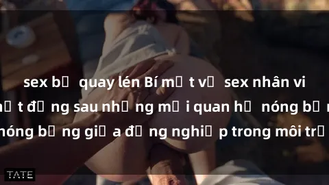 sex bị quay lén Bí mật về sex nhân viên văn phòng: Sự thật đằng sau những mối quan hệ nóng bỏng giữa đồng nghiệp trong môi trường làm việc.