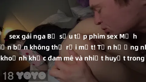 sex gái nga Bộ sưu tập phim sex Mỹ hot nhất năm nay khiến bạn không thể rời mắt! Tận hưởng những khoảnh khắc đam mê và nhiệt huyết trong các tác phẩm nóng bỏng này!