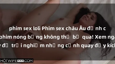 phim sex loli Phim sex châu Âu đỉnh cao: Top những bộ phim nóng bỏng không thể bỏ qua! Xem ngay để trải nghiệm những cảnh quay đầy kích thích và cuồng nhiệt.
