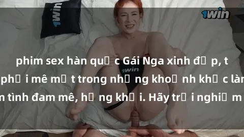 phim sex hàn quốc Gái Nga xinh đẹp, tài năng khiến bạn phải mê mệt trong những khoảnh khắc làm tình đam mê, hứng khởi. Hãy trải nghiệm cùng họ ngay hôm nay!