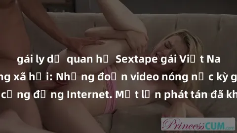 gái ly dị quan hệ Sextape gái Việt Nam gây sốt trên mạng xã hội: Những đoạn video nóng nực kỳ gây chấn động cộng đồng Internet. Một lần phát tán đã khiến người xem không thể rời mắt.