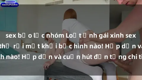 sex bạo lực nhóm Loạt ảnh gái xinh sex nóng bỏng, không thể rời mắt khỏi bức hình nào! Hấp dẫn và cuốn hút đến từng chi tiết.