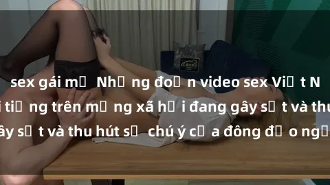 sex gái mỹ Những đoạn video sex Việt Nam không che nổi tiếng trên mạng xã hội đang gây sốt và thu hút sự chú ý của đông đảo người xem.