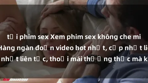 tải phim sex Xem phim sex không che miễn phí tại đây – Hàng ngàn đoạn video hot nhất, cập nhật liên tục, thoải mái thưởng thức mà không tốn kém.