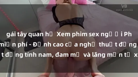 gái tây quan hệ Xem phim sex người Pháp vietsub online miễn phí - Đỉnh cao của nghệ thuật đồng tính nam, đam mỹ và lãng mạn từ xứ sở hoa hồng!