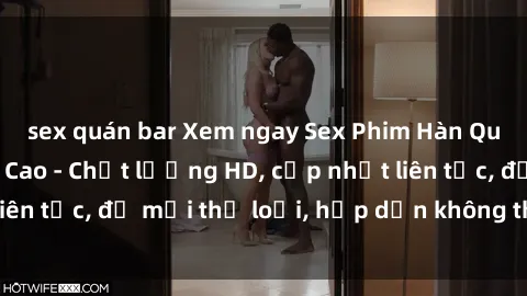 sex quán bar Xem ngay Sex Phim Hàn Quốc Vietsub Đỉnh Cao - Chất lượng HD, cập nhật liên tục, đủ mọi thể loại, hấp dẫn không thể bỏ qua!