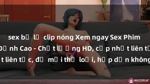 sex bị lộ clip nóng Xem ngay Sex Phim Hàn Quốc Vietsub Đỉnh Cao - Chất lượng HD, cập nhật liên tục, đủ mọi thể loại, hấp dẫn không thể bỏ qua!