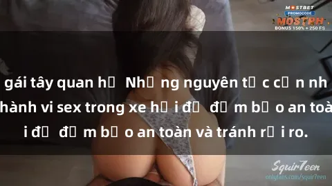 gái tây quan hệ Những nguyên tắc cần nhớ khi thực hiện hành vi sex trong xe hơi để đảm bảo an toàn và tránh rủi ro.