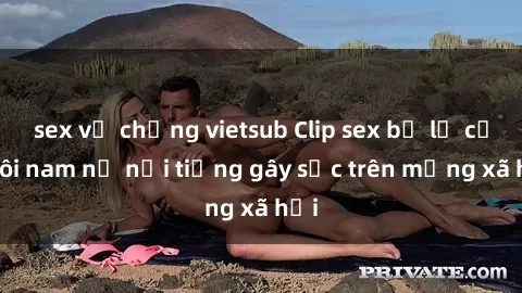 sex vợ chồng vietsub Clip sex bị lộ của đôi nam nữ nổi tiếng gây sốc trên mạng xã hội