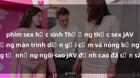 phim sex học sinh Thưởng thức sex JAV idol miễn phí: Những màn trình diễn gợi cảm và nóng bỏng từ những ngôi sao JAV đỉnh cao đã sẵn sàng để bạn khám phá.