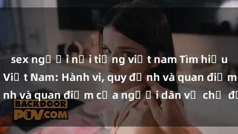 sex người nổi tiếng việt nam Tìm hiểu về văn hóa sex ở Việt Nam: Hành vi, quy định và quan điểm của người dân về chủ đề nóng