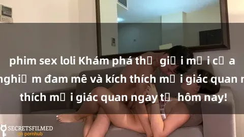 phim sex loli Khám phá thế giới mới của sex online: trải nghiệm đam mê và kích thích mọi giác quan ngay từ hôm nay!