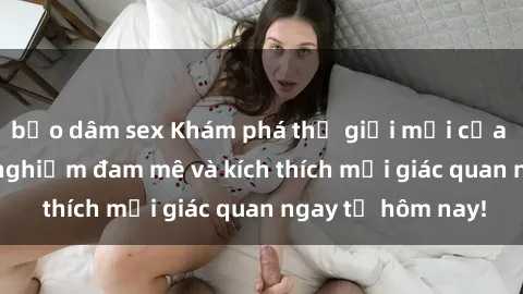 bạo dâm sex Khám phá thế giới mới của sex online: trải nghiệm đam mê và kích thích mọi giác quan ngay từ hôm nay!