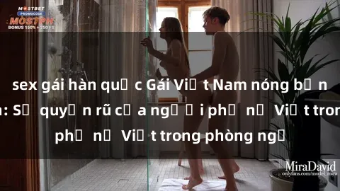 sex gái hàn quốc Gái Việt Nam nóng bỏng khi làm tình: Sự quyến rũ của người phụ nữ Việt trong phòng ngủ