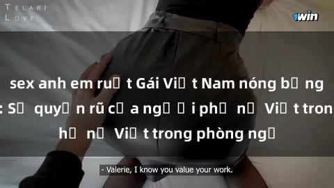 sex anh em ruột Gái Việt Nam nóng bỏng khi làm tình: Sự quyến rũ của người phụ nữ Việt trong phòng ngủ
