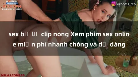 sex bị lộ clip nóng Xem phim sex online miễn phí nhanh chóng và dễ dàng