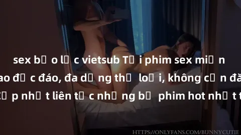 sex bạo lực vietsub Tải phim sex miễn phí chất lượng cao độc đáo, đa dạng thể loại, không cần đăng ký tài khoản. Cập nhật liên tục những bộ phim hot nhất trên thị trường. Sự lựa chọn hàng đầu cho ngườ