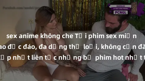 sex anime không che Tải phim sex miễn phí chất lượng cao độc đáo, đa dạng thể loại, không cần đăng ký tài khoản. Cập nhật liên tục những bộ phim hot nhất trên thị trường. Sự lựa chọn hàng đầu cho ngườ